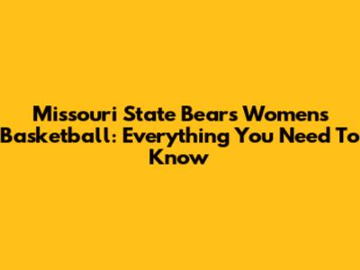 Missouri State Bears Women's Basketball: Everything You Need To Know