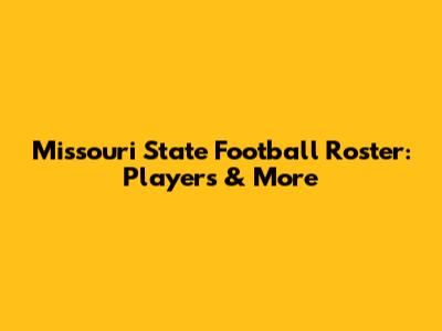 Missouri State Football Roster: Players & More