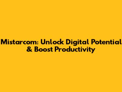 Mistarcom: Unlock Digital Potential & Boost Productivity