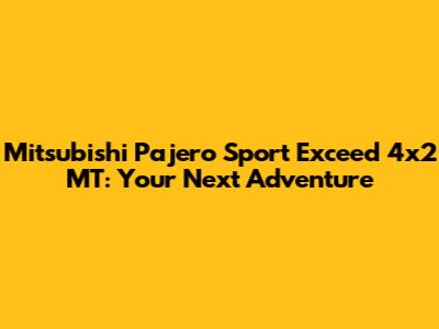 Mitsubishi Pajero Sport Exceed 4x2 MT: Your Next Adventure