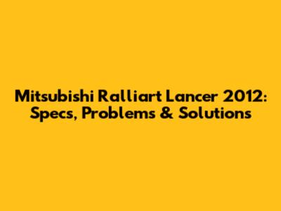 Mitsubishi Ralliart Lancer 2012: Specs, Problems & Solutions