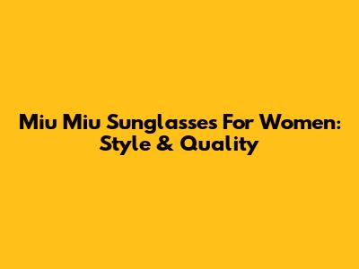 Miu Miu Sunglasses For Women: Style & Quality