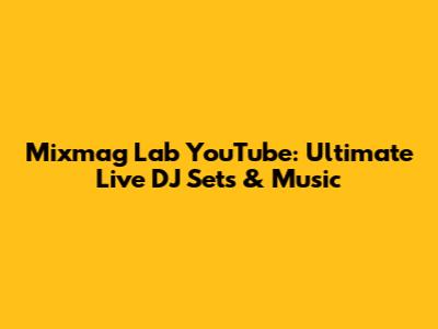 Mixmag Lab YouTube: Ultimate Live DJ Sets & Music