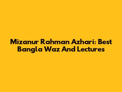 Mizanur Rahman Azhari: Best Bangla Waz And Lectures