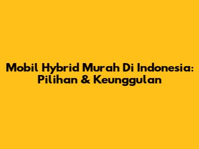 Mobil Hybrid Murah Di Indonesia: Pilihan & Keunggulan