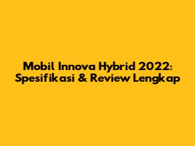 Mobil Innova Hybrid 2022: Spesifikasi & Review Lengkap