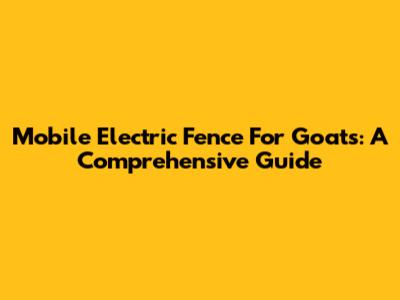Mobile Electric Fence For Goats: A Comprehensive Guide