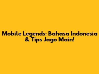 Mobile Legends: Bahasa Indonesia & Tips Jago Main!