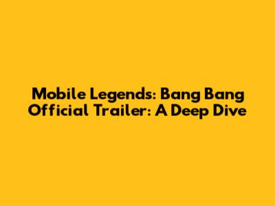 Mobile Legends: Bang Bang Official Trailer: A Deep Dive