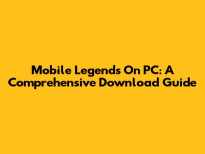 Mobile Legends On PC: A Comprehensive Download Guide