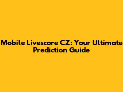 Mobile Livescore CZ: Your Ultimate Prediction Guide