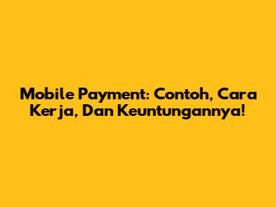 Mobile Payment: Contoh, Cara Kerja, Dan Keuntungannya!