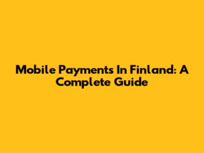 Mobile Payments In Finland: A Complete Guide