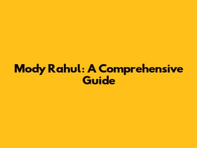 Mody Rahul: A Comprehensive Guide