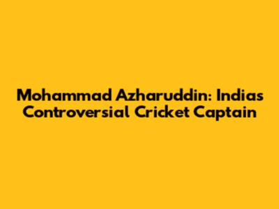 Mohammad Azharuddin: India's Controversial Cricket Captain