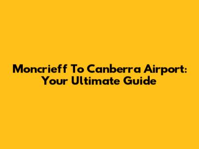 Moncrieff To Canberra Airport: Your Ultimate Guide