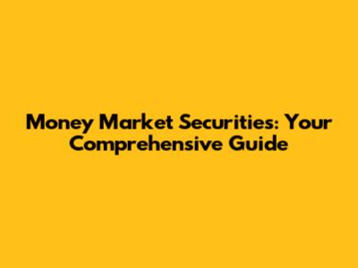 Money Market Securities: Your Comprehensive Guide