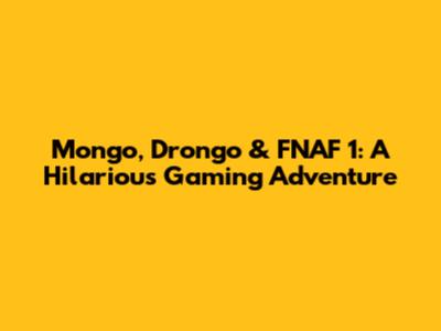 Mongo, Drongo & FNAF 1: A Hilarious Gaming Adventure