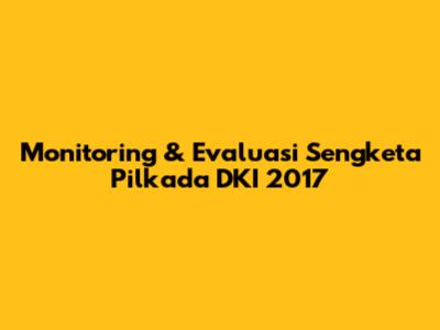 Monitoring & Evaluasi Sengketa Pilkada DKI 2017