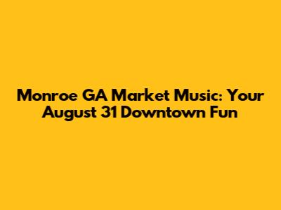 Monroe GA Market Music: Your August 31 Downtown Fun