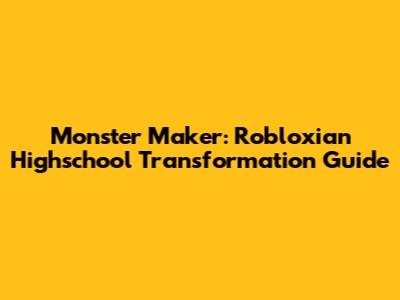 Monster Maker: Robloxian Highschool Transformation Guide