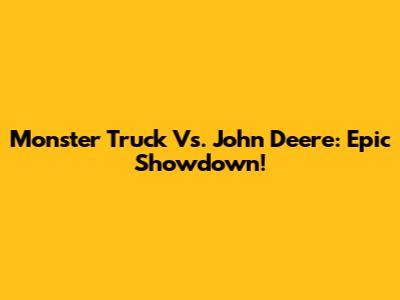 Monster Truck Vs. John Deere: Epic Showdown!