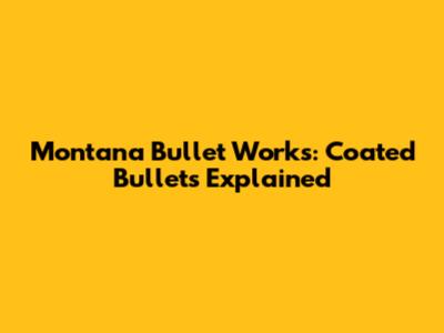 Montana Bullet Works: Coated Bullets Explained