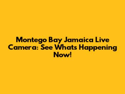 Montego Bay Jamaica Live Camera: See What's Happening Now!