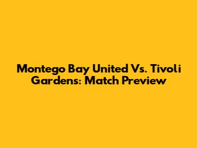 Montego Bay United Vs. Tivoli Gardens: Match Preview