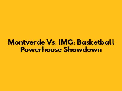 Montverde Vs. IMG: Basketball Powerhouse Showdown