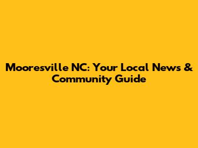 Mooresville NC: Your Local News & Community Guide