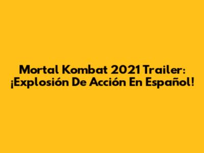 Mortal Kombat 2021 Trailer: ¡Explosión De Acción En Español!