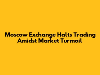 Moscow Exchange Halts Trading Amidst Market Turmoil