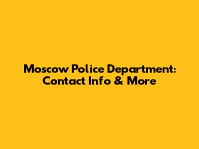 Moscow Police Department: Contact Info & More