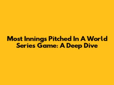 Most Innings Pitched In A World Series Game: A Deep Dive