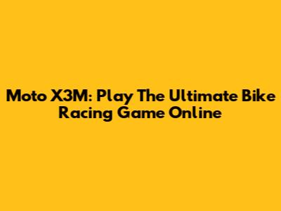Moto X3M: Play The Ultimate Bike Racing Game Online