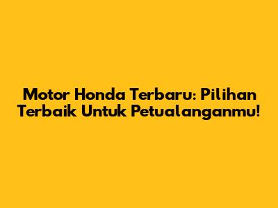 Motor Honda Terbaru: Pilihan Terbaik Untuk Petualanganmu!