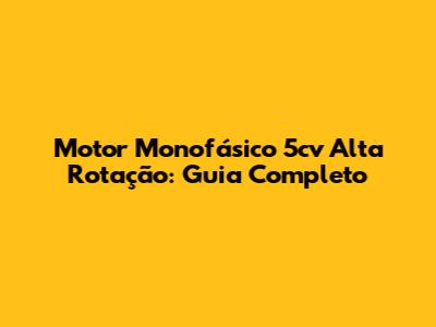 Motor Monofásico 5cv Alta Rotação: Guia Completo