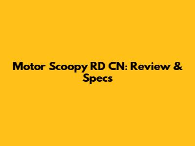 Motor Scoopy RD CN: Review & Specs