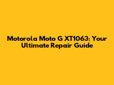 Motorola Moto G XT1063: Your Ultimate Repair Guide