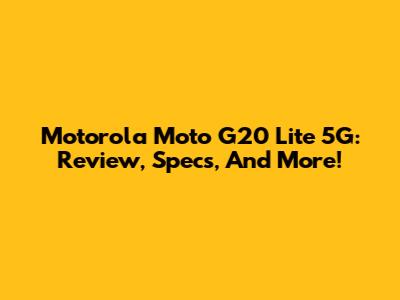 Motorola Moto G20 Lite 5G: Review, Specs, And More!