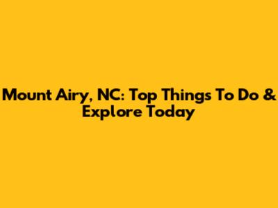 Mount Airy, NC: Top Things To Do & Explore Today