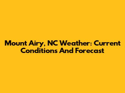 Mount Airy, NC Weather: Current Conditions And Forecast