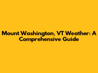 Mount Washington, VT Weather: A Comprehensive Guide