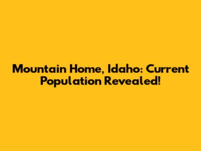 Mountain Home, Idaho: Current Population Revealed!