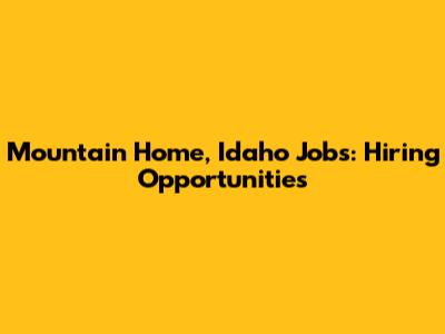 Mountain Home, Idaho Jobs: Hiring Opportunities