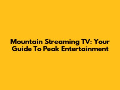 Mountain Streaming TV: Your Guide To Peak Entertainment