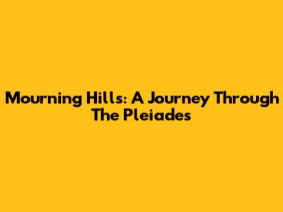 Mourning Hills: A Journey Through The Pleiades