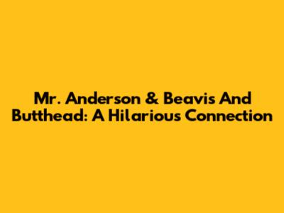 Mr. Anderson & Beavis And Butthead: A Hilarious Connection