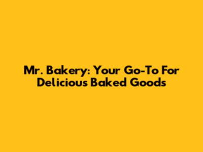 Mr. Bakery: Your Go-To For Delicious Baked Goods